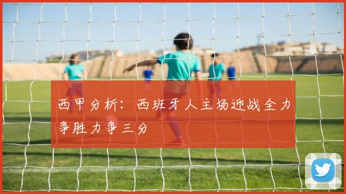 西甲分析：西班牙人主场迎战全力争胜力争三分