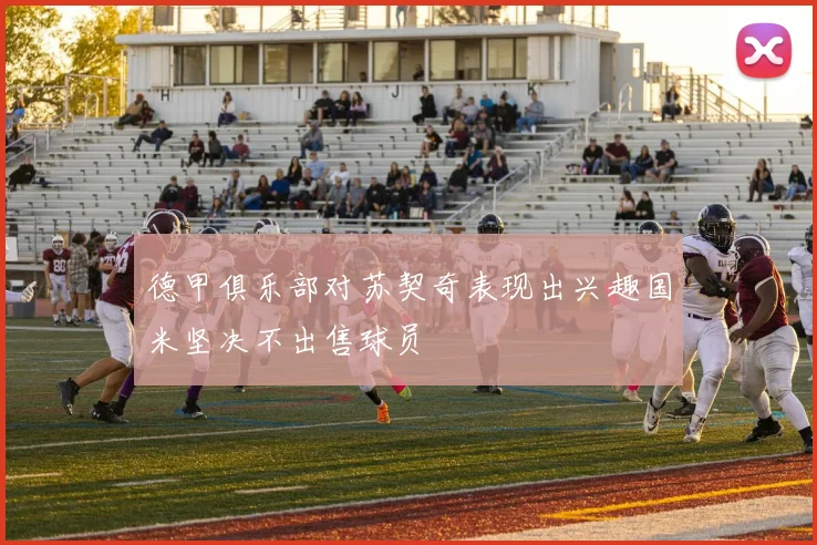 德甲俱乐部对苏契奇表现出兴趣国米坚决不出售球员