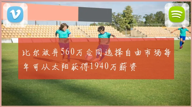 比尔放弃560万合同选择自由市场每年可从太阳获得1940万薪资