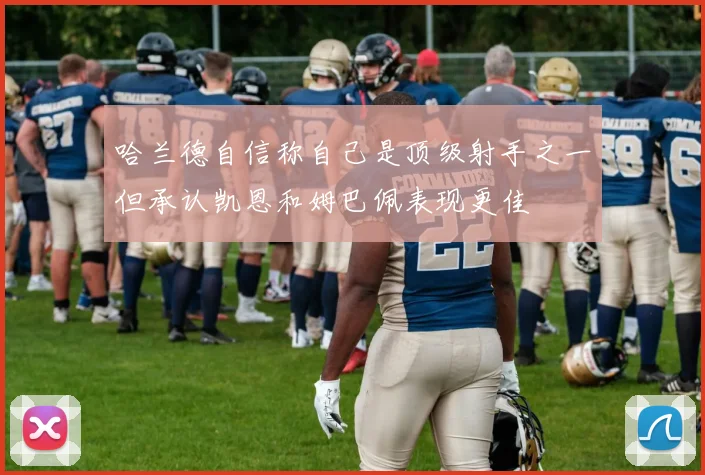 哈兰德自信称自己是顶级射手之一但承认凯恩和姆巴佩表现更佳