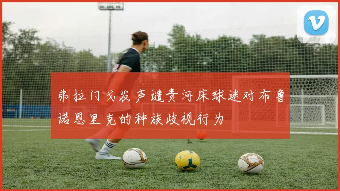 弗拉门戈发声谴责河床球迷对布鲁诺恩里克的种族歧视行为