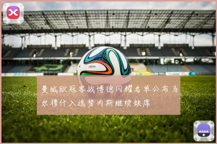 曼城欧冠客战博德闪耀名单公布马尔穆什入选努内斯继续缺席