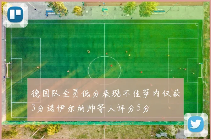 德国队全员低分表现不佳萨内仅获3分诺伊尔纳帅等人评分5分