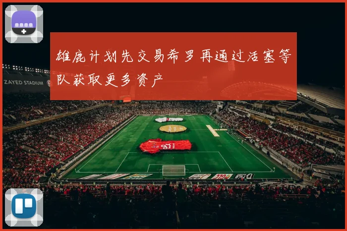 雄鹿计划先交易希罗再通过活塞等队获取更多资产
