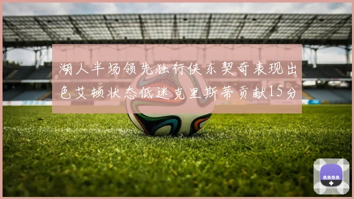 湖人半场领先独行侠东契奇表现出色艾顿状态低迷克里斯蒂贡献15分