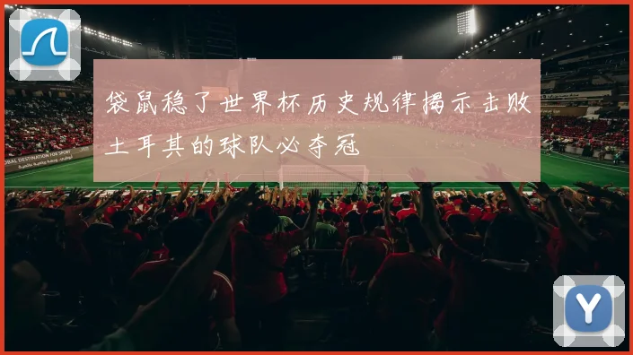 袋鼠稳了世界杯历史规律揭示击败土耳其的球队必夺冠