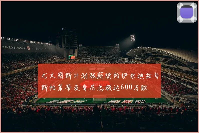 尤文图斯计划涨薪续约伊尔迪兹与斯帕莱蒂麦肯尼总额达600万欧